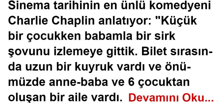 Sinema tarihinin en ünlü komedyeni Charlie Chaplin anlatıyor: “Küçük bir çocukken babamla bir sirk şovunu izlemeye gittik. Bilet sırasında uzun bir kuyruk vardı ve önümüzde anne-baba ve 6 çocuktan oluşan bir aile vardı.